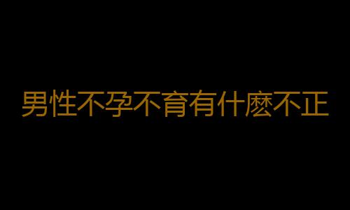 男性不孕不育有什麽不正常的表現