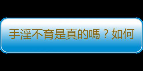 手淫不育是真的嗎？如何戒除手淫