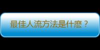 最佳人流方法是什麽？